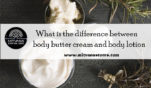 What is the difference between body butter cream and body lotion?
